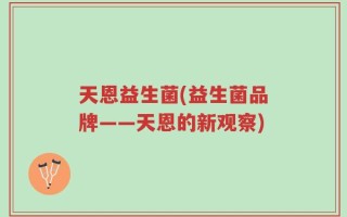 天恩益生菌(益生菌品牌——天恩的新观察)