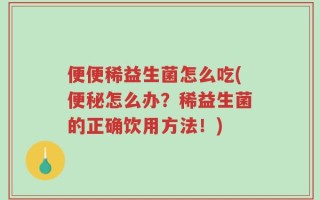 便便稀益生菌怎么吃(便秘怎么办？稀益生菌的正确饮用方法！)
