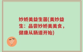 妙娇美益生菌(美妙益生：品尝妙娇美美食，健康从肠道开始)