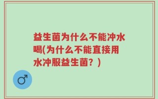 益生菌为什么不能冲水喝(为什么不能直接用水冲服益生菌？)