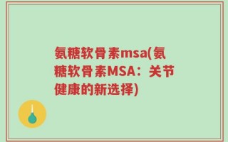 氨糖软骨素msa(氨糖软骨素MSA：关节健康的新选择)