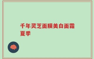 千年灵芝面膜美白面霜夏季