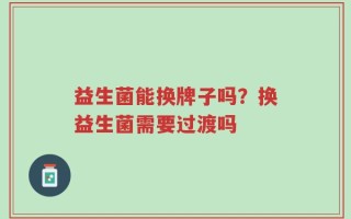 益生菌能换牌子吗？换益生菌需要过渡吗