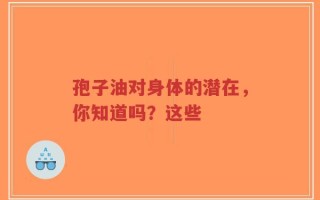 孢子油对身体的潜在，你知道吗？这些
