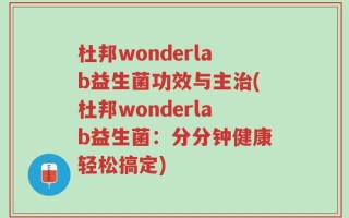 杜邦wonderlab益生菌功效与主治(杜邦wonderlab益生菌：分分钟健康轻松搞定)