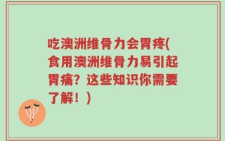吃澳洲维骨力会胃疼(食用澳洲维骨力易引起胃痛？这些知识你需要了解！)