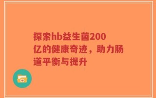 探索hb益生菌200亿的健康奇迹，助力肠道平衡与提升