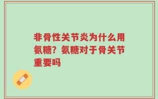 非骨性关节炎为什么用氨糖？氨糖对于骨关节重要吗