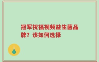 冠军祝福视频益生菌品牌？该如何选择