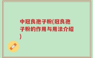 中冠良孢子粉(冠良孢子粉的作用与用法介绍)