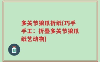 多关节狼爪折纸(巧手手工：折叠多关节狼爪纸艺动物)