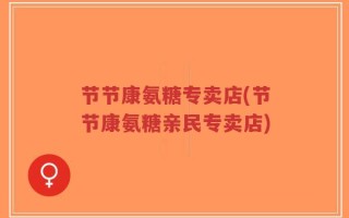 节节康氨糖专卖店(节节康氨糖亲民专卖店)
