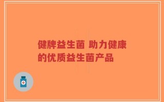 健牌益生菌 助力健康的优质益生菌产品