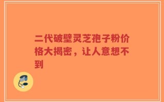 二代破壁灵芝孢子粉价格大揭密，让人意想不到