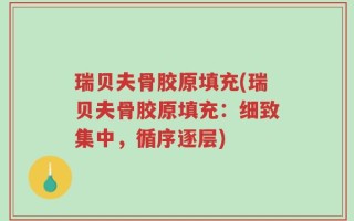 瑞贝夫骨胶原填充(瑞贝夫骨胶原填充：细致集中，循序逐层)