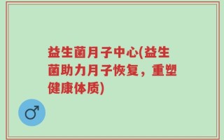 益生菌月子中心(益生菌助力月子恢复，重塑健康体质)