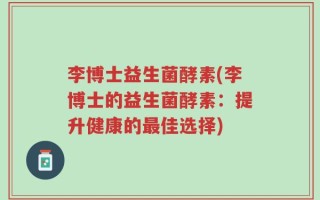 李博士益生菌酵素(李博士的益生菌酵素：提升健康的最佳选择)