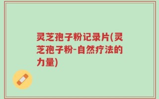灵芝孢子粉记录片(灵芝孢子粉-自然疗法的力量)