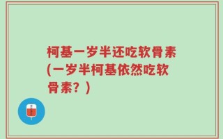 柯基一岁半还吃软骨素(一岁半柯基依然吃软骨素？)