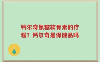 钙尔奇氨糖软骨素的疗程？钙尔奇是保健品吗