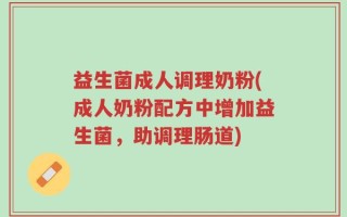 益生菌成人调理奶粉(成人奶粉配方中增加益生菌，助调理肠道)