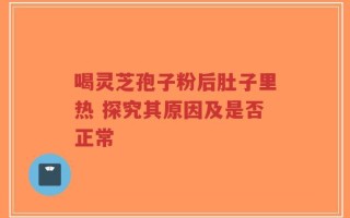 喝灵芝孢子粉后肚子里热 探究其原因及是否正常