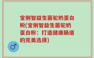 宝俐智益生菌驼奶蛋白粉(宝俐智益生菌驼奶蛋白粉：打造健康肠道的完美选择)