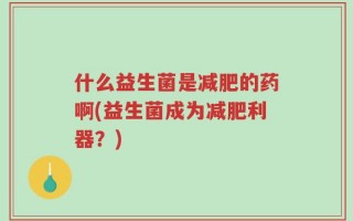 什么益生菌是减肥的药啊(益生菌成为减肥利器？)