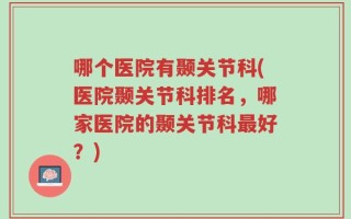 哪个医院有颞关节科(医院颞关节科排名，哪家医院的颞关节科最好？)