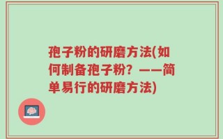 孢子粉的研磨方法(如何制备孢子粉？——简单易行的研磨方法)
