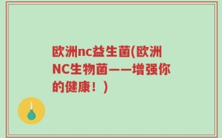 欧洲nc益生菌(欧洲NC生物菌——增强你的健康！)