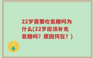 22岁需要吃氨糖吗为什么(22岁应该补充氨糖吗？原因何在？)