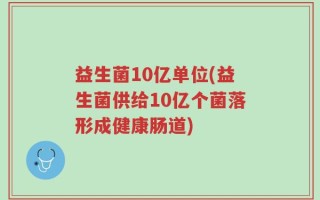 益生菌10亿单位(益生菌供给10亿个菌落形成健康肠道)