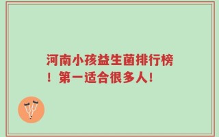 河南小孩益生菌排行榜！第一适合很多人！