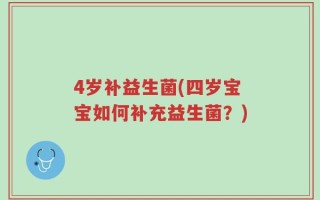 4岁补益生菌(四岁宝宝如何补充益生菌？)