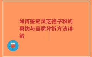 如何鉴定灵芝孢子粉的真伪与品质分析方法详解
