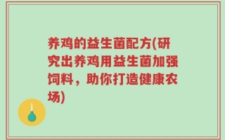 养鸡的益生菌配方(研究出养鸡用益生菌加强饲料，助你打造健康农场)
