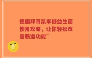 德国拜耳鼠李糖益生菌使用攻略，让你轻松改善肠道功能”