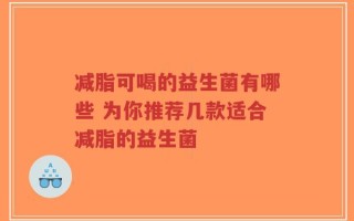 减脂可喝的益生菌有哪些 为你推荐几款适合减脂的益生菌
