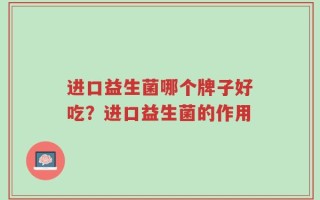 进口益生菌哪个牌子好吃？进口益生菌的作用