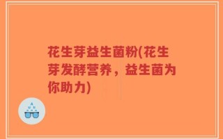 花生芽益生菌粉(花生芽发酵营养，益生菌为你助力)