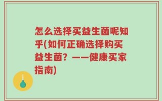 怎么选择买益生菌呢知乎(如何正确选择购买益生菌？——健康买家指南)
