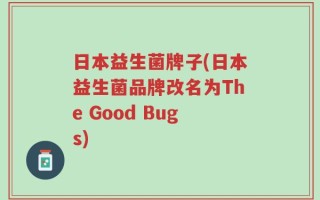 日本益生菌牌子(日本益生菌品牌改名为The Good Bugs)