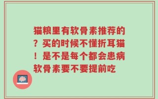 猫粮里有软骨素推荐的？买的时候不懂折耳猫！是不是每个都会患病软骨素要不要提前吃