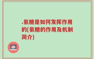 .氨糖是如何发挥作用的(氨糖的作用及机制简介)