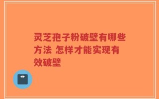 灵芝孢子粉破壁有哪些方法 怎样才能实现有效破壁