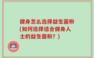 健身怎么选择益生菌粉(如何选择适合健身人士的益生菌粉？)