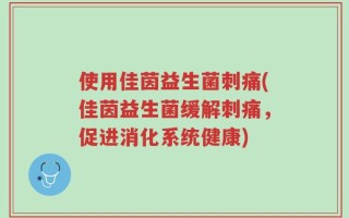 使用佳茵益生菌刺痛(佳茵益生菌缓解刺痛，促进消化系统健康)