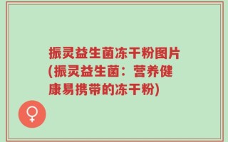 振灵益生菌冻干粉图片(振灵益生菌：营养健康易携带的冻干粉)
