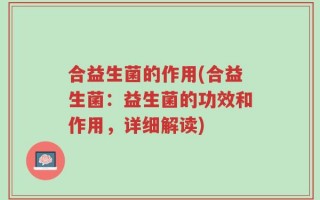 合益生菌的作用(合益生菌：益生菌的功效和作用，详细解读)